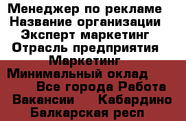 Менеджер по рекламе › Название организации ­ Эксперт-маркетинг › Отрасль предприятия ­ Маркетинг › Минимальный оклад ­ 50 000 - Все города Работа » Вакансии   . Кабардино-Балкарская респ.